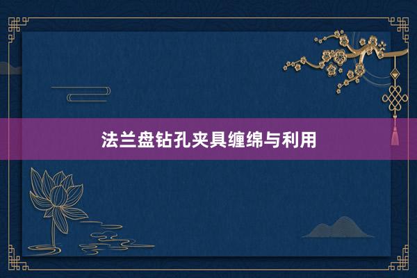 法兰盘钻孔夹具缠绵与利用