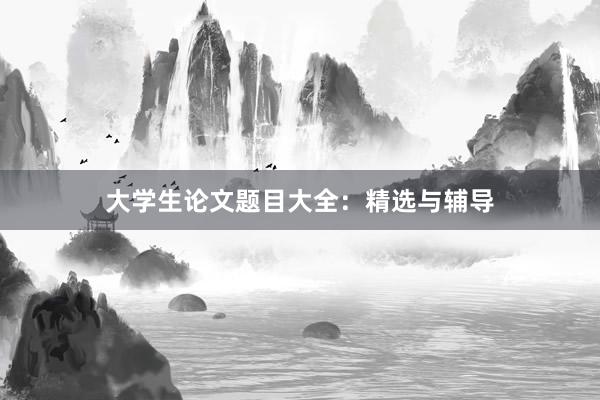 大学生论文题目大全：精选与辅导
