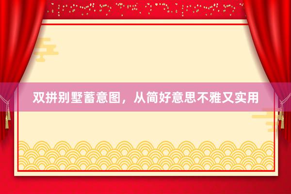 双拼别墅蓄意图，从简好意思不雅又实用